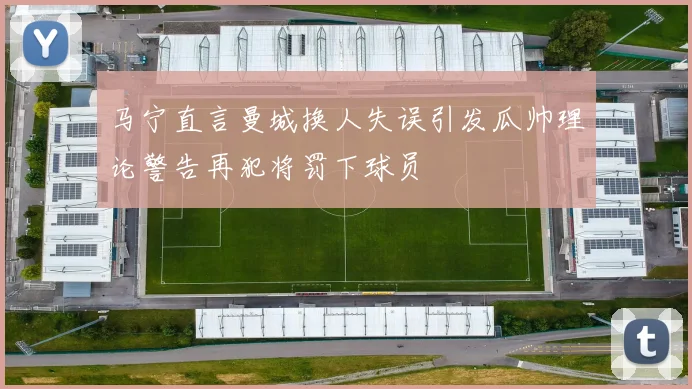 马宁直言曼城换人失误引发瓜帅理论警告再犯将罚下球员