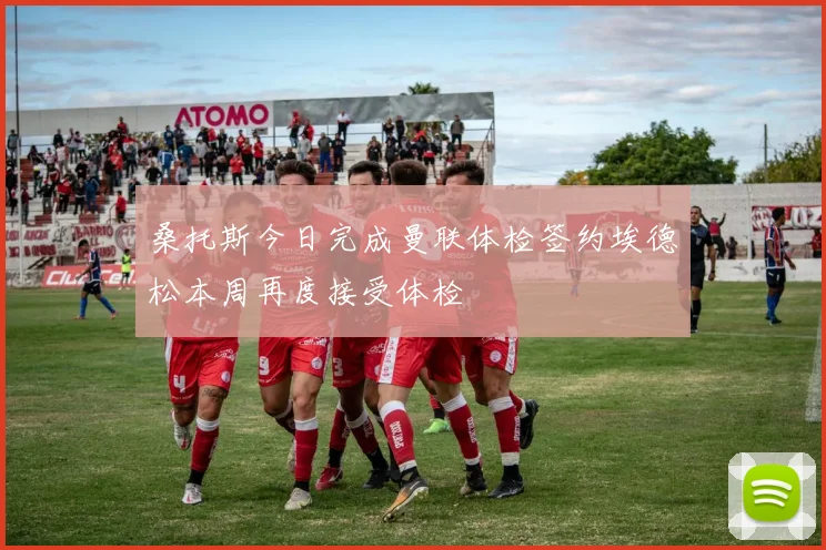桑托斯今日完成曼联体检签约埃德松本周再度接受体检