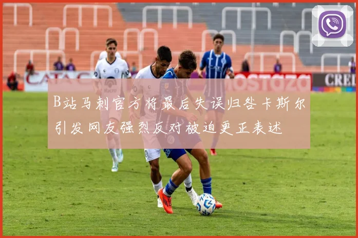 B站马刺官方将最后失误归咎卡斯尔引发网友强烈反对被迫更正表述