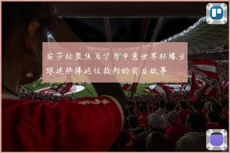 安莎社聚焦马宁与中意世界杯缘分球迷热捧这位裁判的背后故事