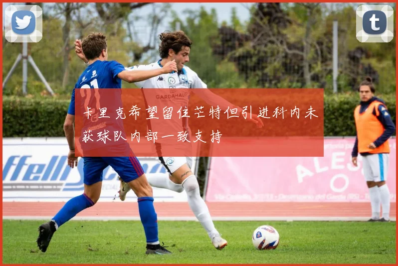 卡里克希望留住芒特但引进科内未获球队内部一致支持